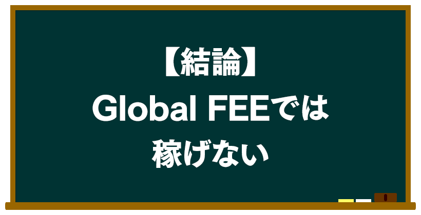 結論:Global FEEでは稼げない